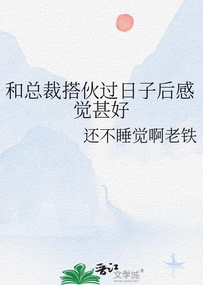 和总裁搭伙过日子后感觉甚好