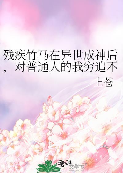 残疾竹马在异世成神后,对普通人的我穷追不舍