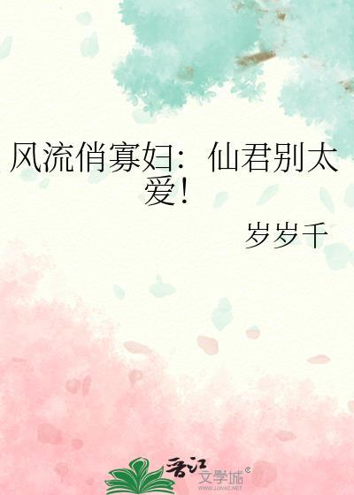风流俏寡妇：仙君别太爱！