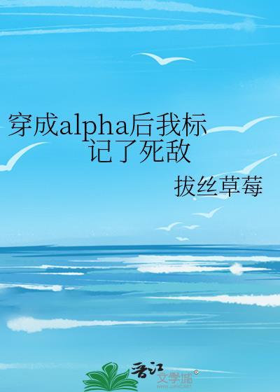 穿成alpha后我标记了死敌
