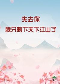 失去你,朕只剩天下江山了