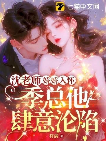 沈老师娇娇入怀,季总他肆意沦陷