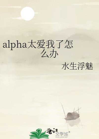 alpha太爱我了怎么办