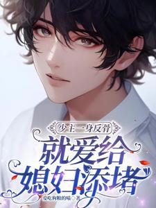 少主一身反骨，就爱给媳妇添堵