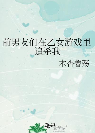 前男友们在乙女游戏裏追杀我