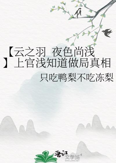 【云之羽&nbsp;&nbsp;夜色尚浅】上官浅知道做局真相