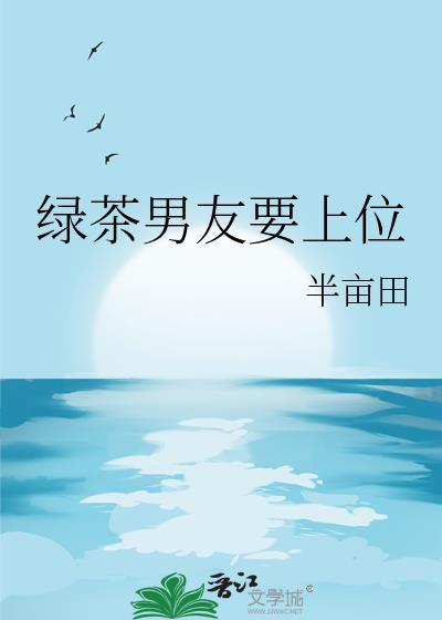 绿茶男友要上位