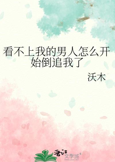 看不上我的男人怎么开始倒追我了