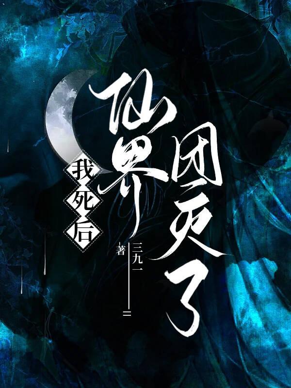 我死后仙界团灭了