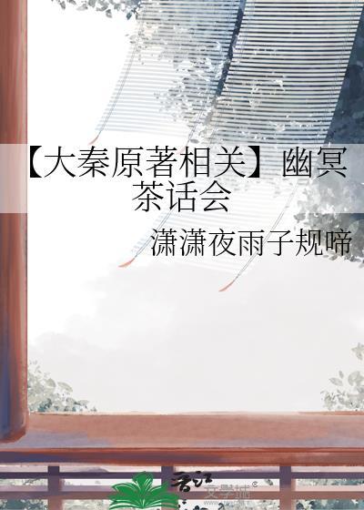 【大秦原着相关】幽冥茶话会