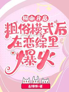 糊咖开启粗俗模式后在恋综裏爆火