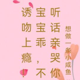 诱吻上瘾!宝宝乖,不听话亲哭你
