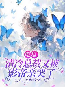 吃瓜,清冷总裁又被影帝亲哭了