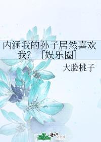 内涵我的孙子居然喜欢我？