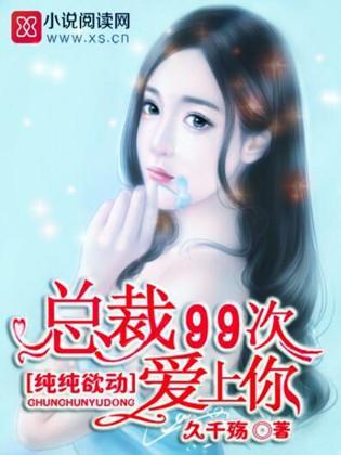 纯纯欲动:总裁,99次爱上你