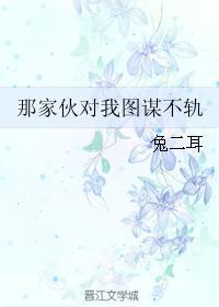 那家伙对我图谋不轨