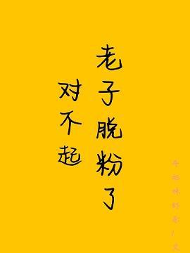 对不起，老子脱粉了