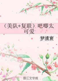 （美队+覆联）吧唧太可爱