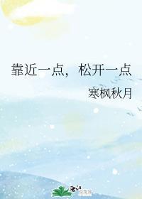 靠近一点,松开一点