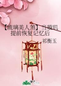 【琉璃美人煞】当璇玑提前恢覆记忆后