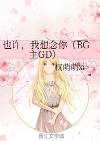 也许,我想念你(BG主GD)