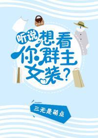 听说你想看群主女装？