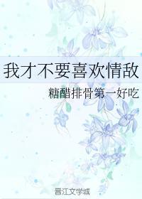 我才不要喜欢情敌