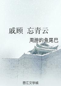 戚顾 忘青云