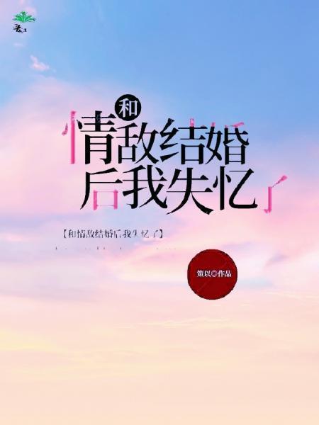 和情敌结婚后我失忆了