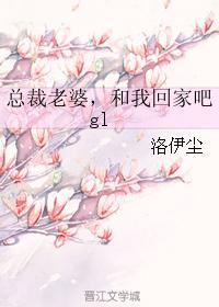 总裁老婆,和我回家吧gl