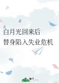 白月光回来后,替身陷入失业危机