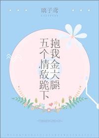 五个情敌跪下抱我金大腿