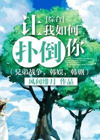 [综合]让我如何扑倒你（兄弟战争，韩娱，韩剧）