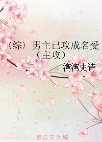 〈综〉男主已攻成名受（主攻）
