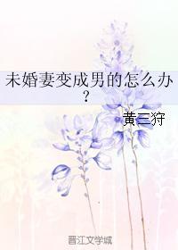 未婚妻变成男的怎么办?