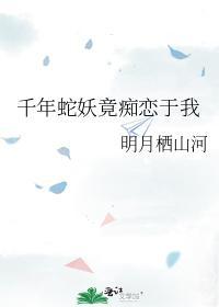 千年蛇妖竟痴恋于我