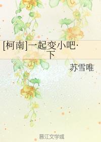 [柯南同人]一起变小吧·下