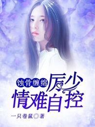 蚀骨缠绵，厉少情难自控