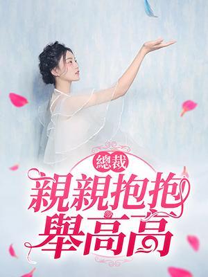 总裁亲亲抱抱举高高
