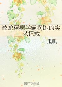被蛇精病学霸拐跑的实录记载