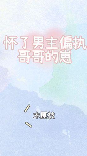 怀了男主偏执哥哥的崽[穿书]