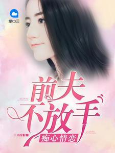 痴心情恋：前夫不放手秦时顾行年