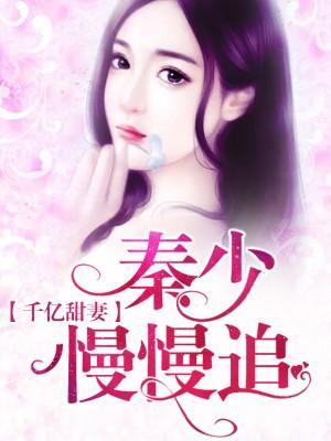 千亿甜妻,秦少慢慢追