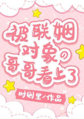 被联姻对象的哥哥看上了!