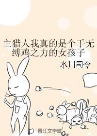 主猎人我真的是个手无缚鸡之力的女孩子