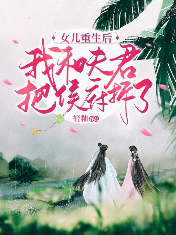 女儿重生后,我和夫君把侯府拆了