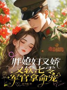 胖媳妇又娇又软,七零军官拿命宠