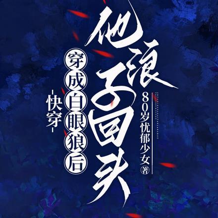 快穿:穿成白眼狼后他浪子回头