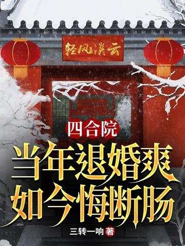 四合院:当年退婚爽,如今悔断肠