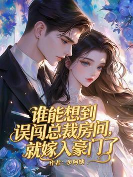 谁能想到误闯总裁房间,就嫁入豪门了